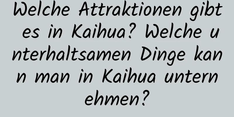 Welche Attraktionen gibt es in Kaihua? Welche unterhaltsamen Dinge kann man in Kaihua unternehmen?