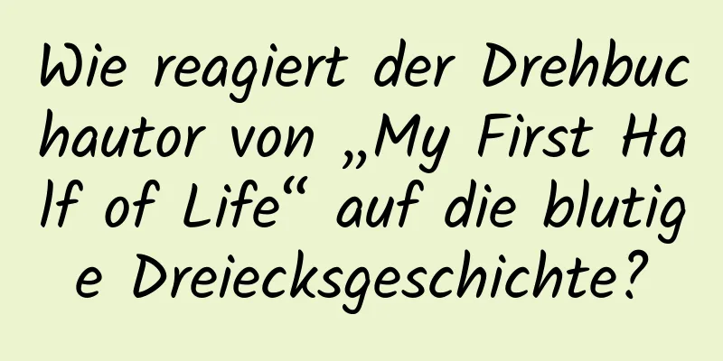 Wie reagiert der Drehbuchautor von „My First Half of Life“ auf die blutige Dreiecksgeschichte?