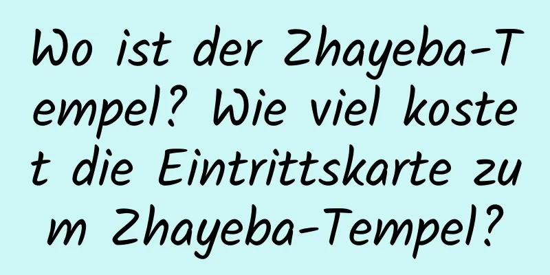 Wo ist der Zhayeba-Tempel? Wie viel kostet die Eintrittskarte zum Zhayeba-Tempel?