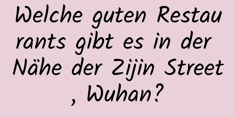 Welche guten Restaurants gibt es in der Nähe der Zijin Street, Wuhan?
