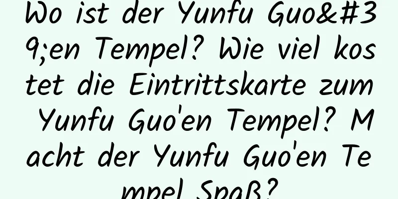 Wo ist der Yunfu Guo'en Tempel? Wie viel kostet die Eintrittskarte zum Yunfu Guo'en Tempel? Macht der Yunfu Guo'en Tempel Spaß?