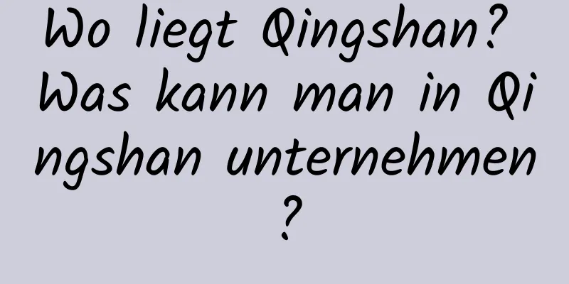 Wo liegt Qingshan? Was kann man in Qingshan unternehmen?