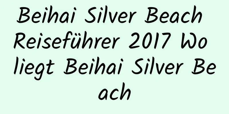 Beihai Silver Beach Reiseführer 2017 Wo liegt Beihai Silver Beach