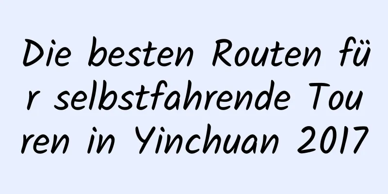 Die besten Routen für selbstfahrende Touren in Yinchuan 2017