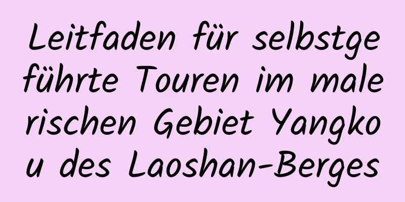 Leitfaden für selbstgeführte Touren im malerischen Gebiet Yangkou des Laoshan-Berges