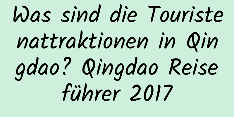 Was sind die Touristenattraktionen in Qingdao? Qingdao Reiseführer 2017