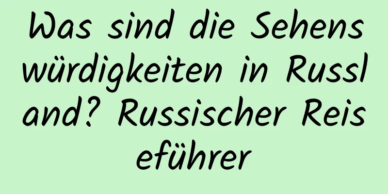 Was sind die Sehenswürdigkeiten in Russland? Russischer Reiseführer