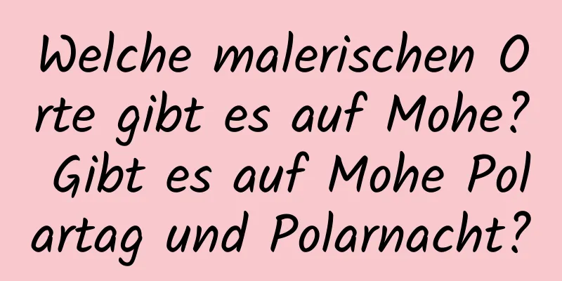 Welche malerischen Orte gibt es auf Mohe? Gibt es auf Mohe Polartag und Polarnacht?