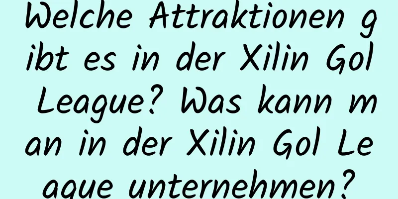 Welche Attraktionen gibt es in der Xilin Gol League? Was kann man in der Xilin Gol League unternehmen?