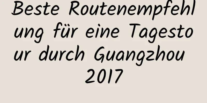 Beste Routenempfehlung für eine Tagestour durch Guangzhou 2017