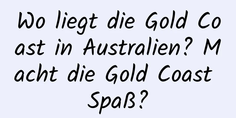 Wo liegt die Gold Coast in Australien? Macht die Gold Coast Spaß?