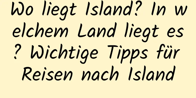 Wo liegt Island? In welchem ​​Land liegt es? Wichtige Tipps für Reisen nach Island