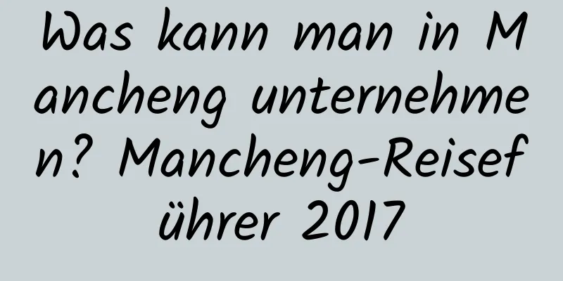 Was kann man in Mancheng unternehmen? Mancheng-Reiseführer 2017