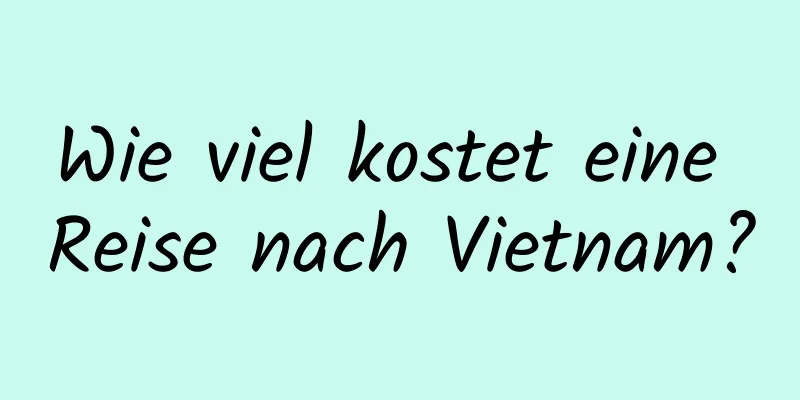 Wie viel kostet eine Reise nach Vietnam?