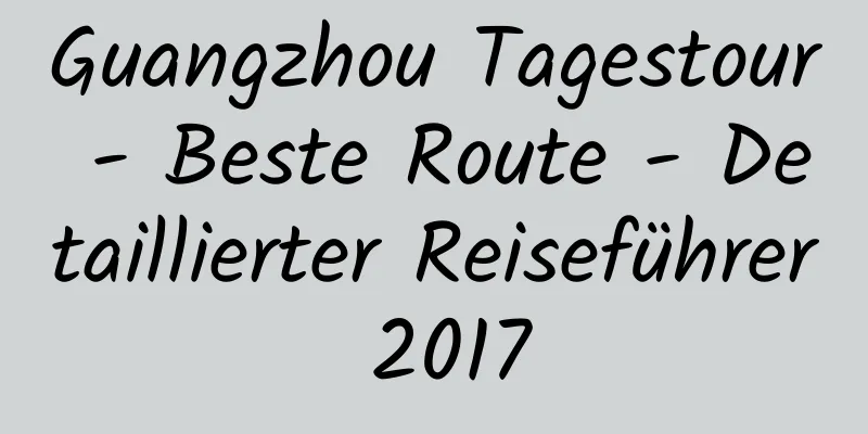 Guangzhou Tagestour - Beste Route - Detaillierter Reiseführer 2017