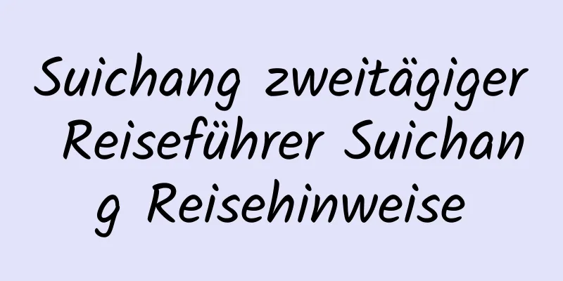 Suichang zweitägiger Reiseführer Suichang Reisehinweise