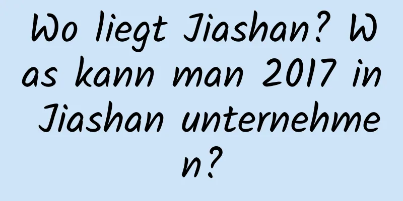 Wo liegt Jiashan? Was kann man 2017 in Jiashan unternehmen?