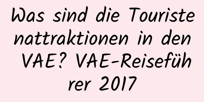 Was sind die Touristenattraktionen in den VAE? VAE-Reiseführer 2017