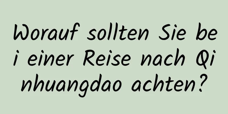 Worauf sollten Sie bei einer Reise nach Qinhuangdao achten?