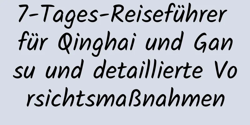 7-Tages-Reiseführer für Qinghai und Gansu und detaillierte Vorsichtsmaßnahmen