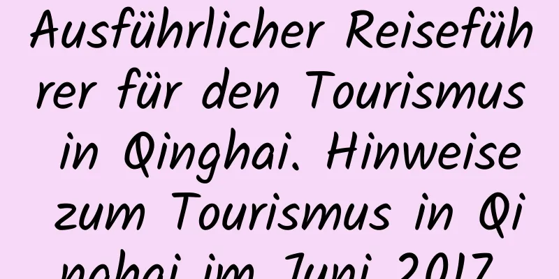 Ausführlicher Reiseführer für den Tourismus in Qinghai. Hinweise zum Tourismus in Qinghai im Juni 2017.