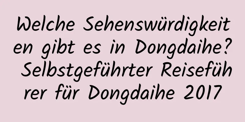 Welche Sehenswürdigkeiten gibt es in Dongdaihe? Selbstgeführter Reiseführer für Dongdaihe 2017