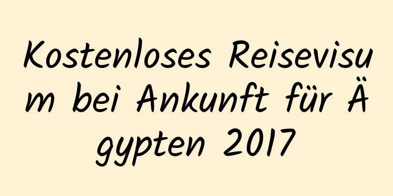 Kostenloses Reisevisum bei Ankunft für Ägypten 2017