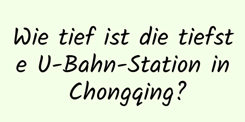 Wie tief ist die tiefste U-Bahn-Station in Chongqing?