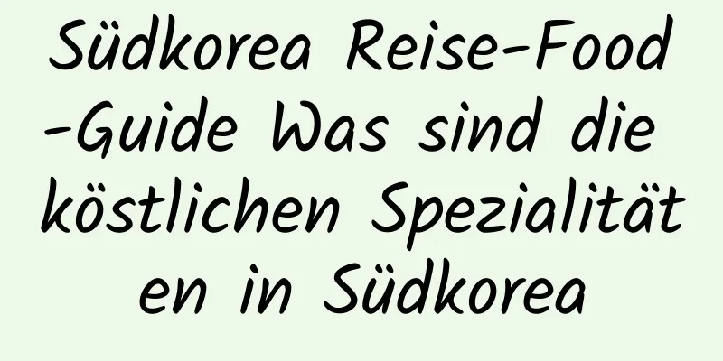 Südkorea Reise-Food-Guide Was sind die köstlichen Spezialitäten in Südkorea