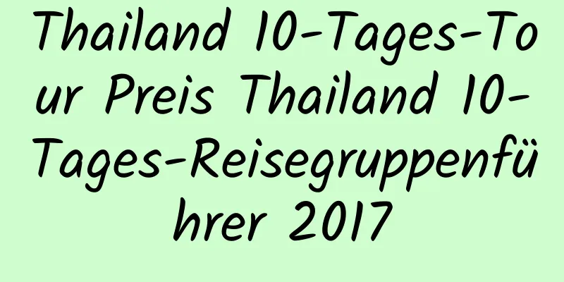 Thailand 10-Tages-Tour Preis Thailand 10-Tages-Reisegruppenführer 2017