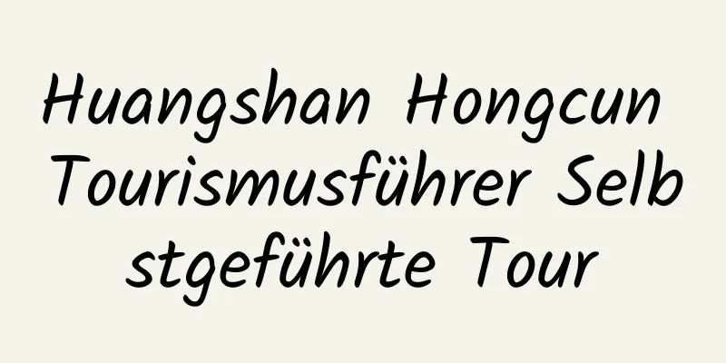 Huangshan Hongcun Tourismusführer Selbstgeführte Tour