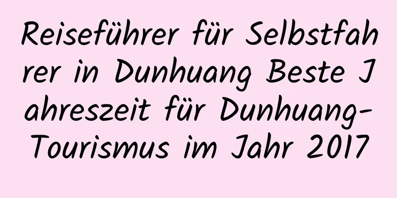 Reiseführer für Selbstfahrer in Dunhuang Beste Jahreszeit für Dunhuang-Tourismus im Jahr 2017