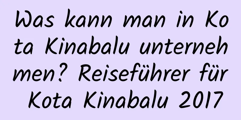 Was kann man in Kota Kinabalu unternehmen? Reiseführer für Kota Kinabalu 2017