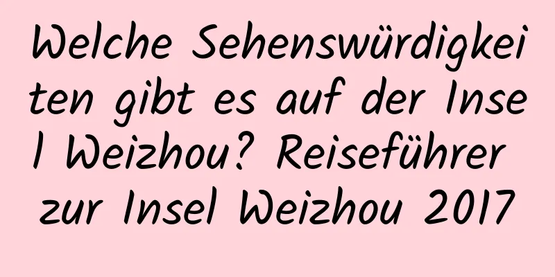 Welche Sehenswürdigkeiten gibt es auf der Insel Weizhou? Reiseführer zur Insel Weizhou 2017