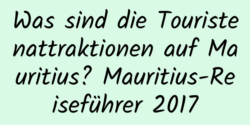 Was sind die Touristenattraktionen auf Mauritius? Mauritius-Reiseführer 2017