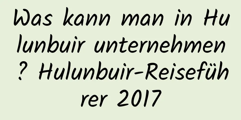 Was kann man in Hulunbuir unternehmen? Hulunbuir-Reiseführer 2017