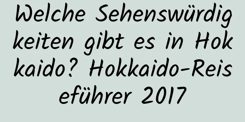 Welche Sehenswürdigkeiten gibt es in Hokkaido? Hokkaido-Reiseführer 2017