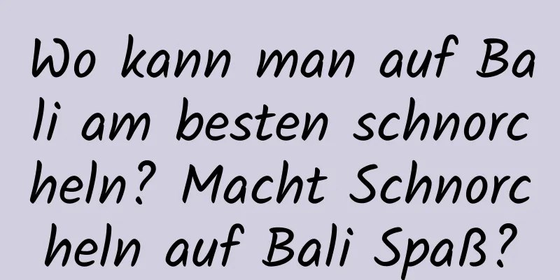 Wo kann man auf Bali am besten schnorcheln? Macht Schnorcheln auf Bali Spaß?