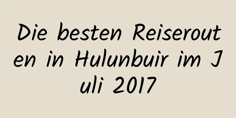 Die besten Reiserouten in Hulunbuir im Juli 2017