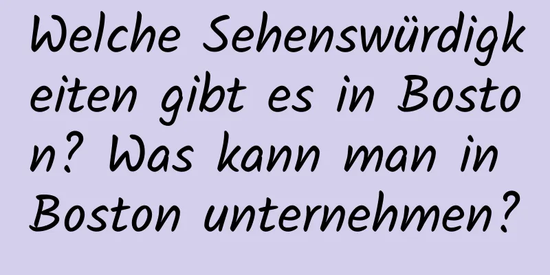 Welche Sehenswürdigkeiten gibt es in Boston? Was kann man in Boston unternehmen?