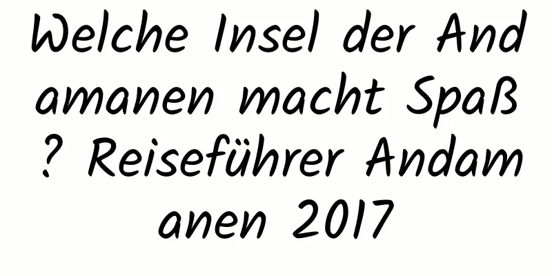 Welche Insel der Andamanen macht Spaß? Reiseführer Andamanen 2017