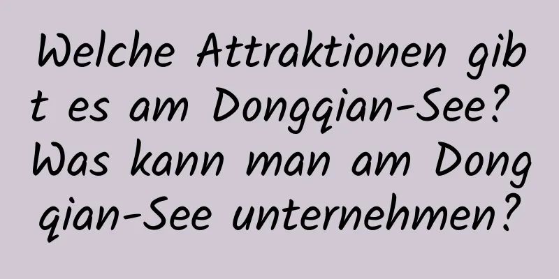 Welche Attraktionen gibt es am Dongqian-See? Was kann man am Dongqian-See unternehmen?