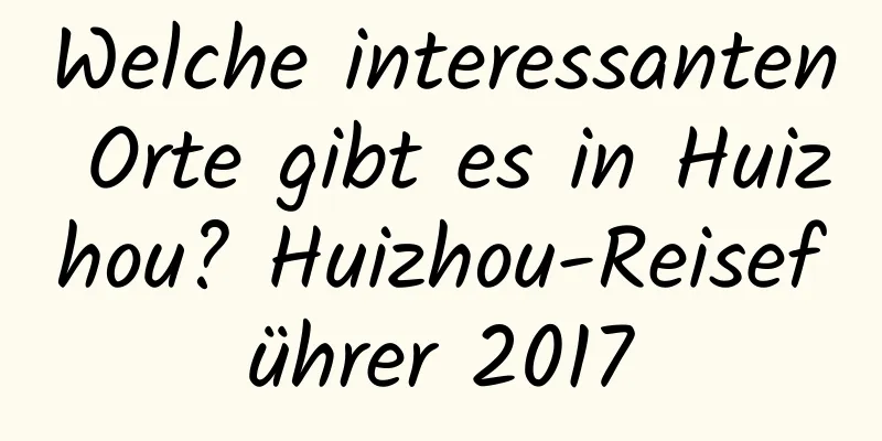 Welche interessanten Orte gibt es in Huizhou? Huizhou-Reiseführer 2017