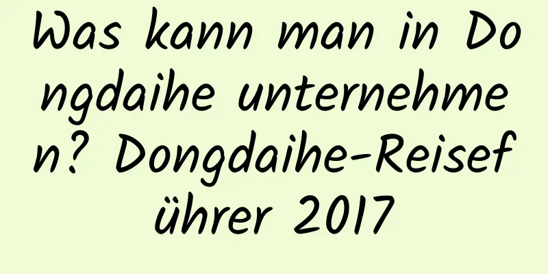 Was kann man in Dongdaihe unternehmen? Dongdaihe-Reiseführer 2017