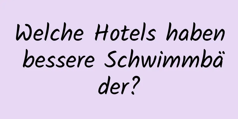 Welche Hotels haben bessere Schwimmbäder?