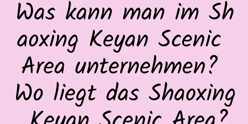 Was kann man im Shaoxing Keyan Scenic Area unternehmen? Wo liegt das Shaoxing Keyan Scenic Area?