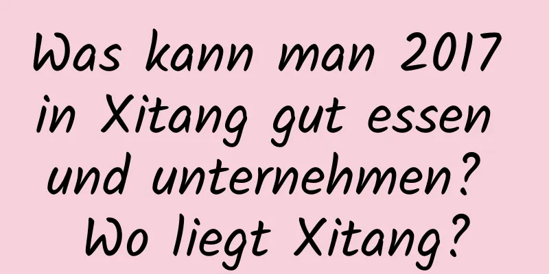 Was kann man 2017 in Xitang gut essen und unternehmen? Wo liegt Xitang?