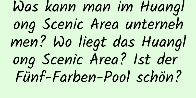 Was kann man im Huanglong Scenic Area unternehmen? Wo liegt das Huanglong Scenic Area? Ist der Fünf-Farben-Pool schön?