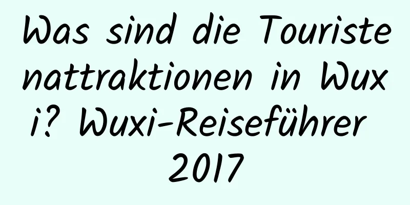 Was sind die Touristenattraktionen in Wuxi? Wuxi-Reiseführer 2017