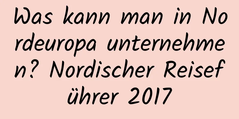 Was kann man in Nordeuropa unternehmen? Nordischer Reiseführer 2017